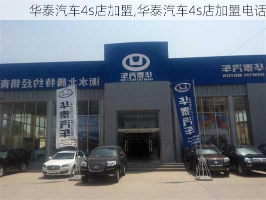 华泰汽车4s店加盟,华泰汽车4s店加盟电话