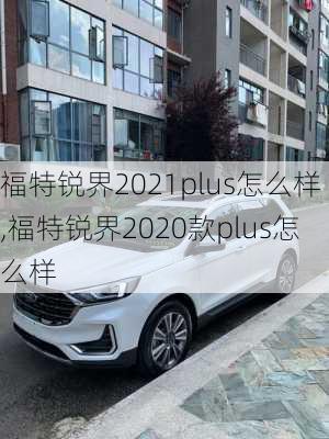 福特锐界2021plus怎么样,福特锐界2020款plus怎么样