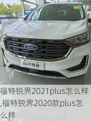 福特锐界2021plus怎么样,福特锐界2020款plus怎么样