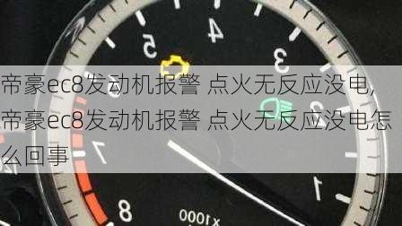 帝豪ec8发动机报警 点火无反应没电,帝豪ec8发动机报警 点火无反应没电怎么回事