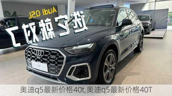 奥迪q5最新价格40t,奥迪q5最新价格40T