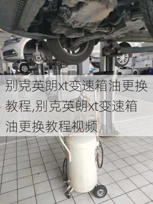 别克英朗xt变速箱油更换教程,别克英朗xt变速箱油更换教程视频