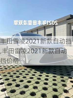 丰田雷凌2021新款自动挡,丰田雷凌2021新款自动挡价格