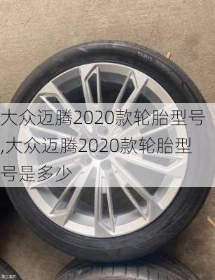 大众迈腾2020款轮胎型号,大众迈腾2020款轮胎型号是多少