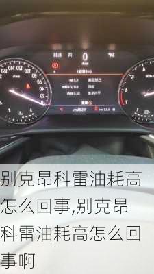 别克昂科雷油耗高怎么回事,别克昂科雷油耗高怎么回事啊