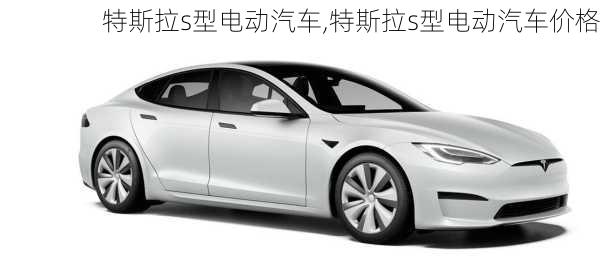 特斯拉s型电动汽车,特斯拉s型电动汽车价格