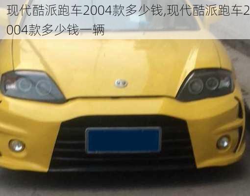 现代酷派跑车2004款多少钱,现代酷派跑车2004款多少钱一辆