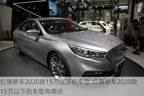 红旗轿车2020款15万以下的车型,红旗轿车2020款15万以下的车型有哪些