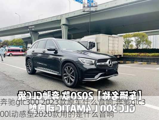 奔驰glc300 2023款原车什么音响,奔驰glc300l动感型2020款用的是什么音响