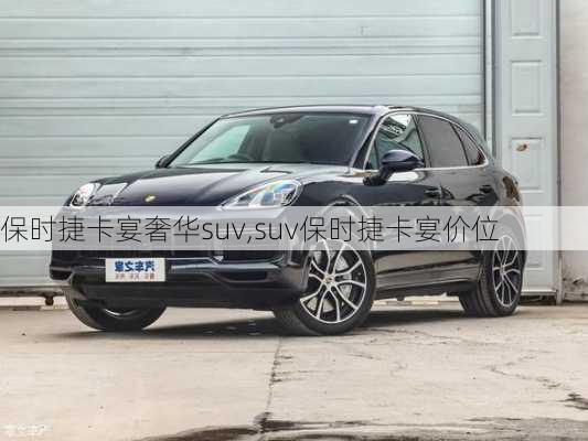 保时捷卡宴奢华suv,suv保时捷卡宴价位