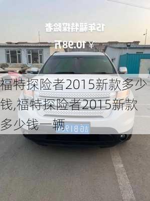 福特探险者2015新款多少钱,福特探险者2015新款多少钱一辆