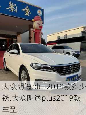 大众朗逸plus2019款多少钱,大众朗逸plus2019款车型