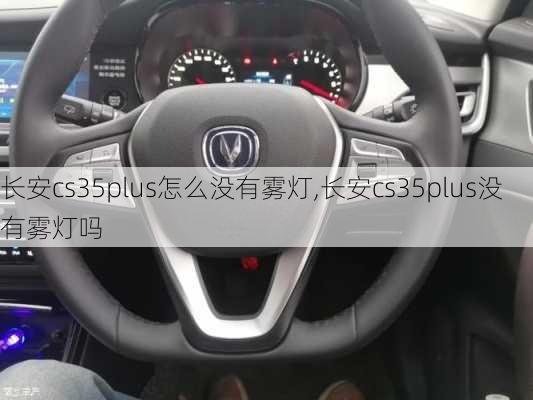 长安cs35plus怎么没有雾灯,长安cs35plus没有雾灯吗