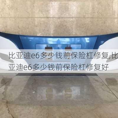 比亚迪e6多少钱前保险杠修复,比亚迪e6多少钱前保险杠修复好