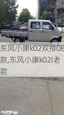 东风小康k02双排08款,东风小康k02l老款