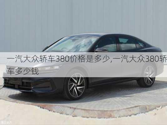 一汽大众轿车380价格是多少,一汽大众380轿车多少钱