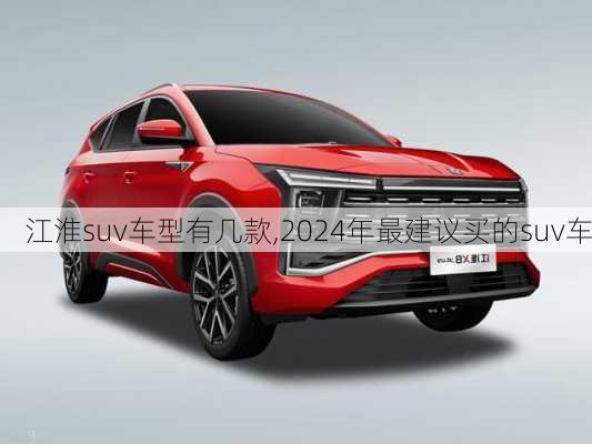 江淮suv车型有几款,2024年最建议买的suv车