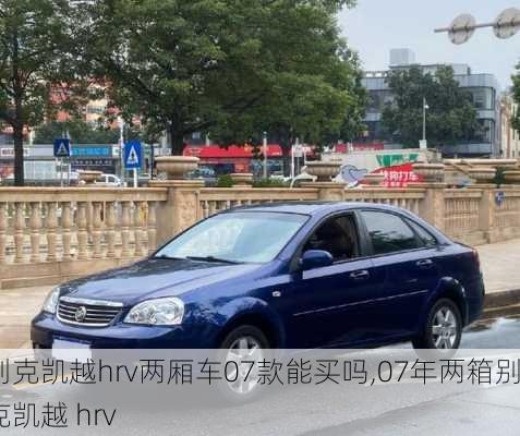 别克凯越hrv两厢车07款能买吗,07年两箱别克凯越 hrv