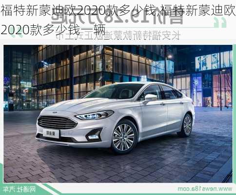 福特新蒙迪欧2020款多少钱,福特新蒙迪欧2020款多少钱一辆