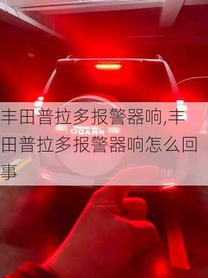 丰田普拉多报警器响,丰田普拉多报警器响怎么回事