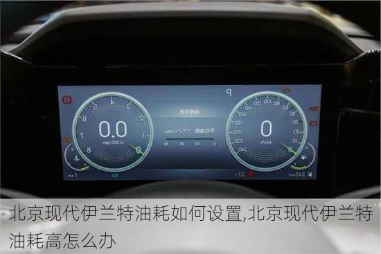 北京现代伊兰特油耗如何设置,北京现代伊兰特油耗高怎么办