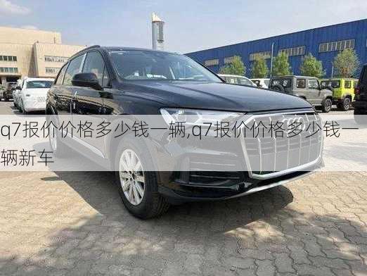 q7报价价格多少钱一辆,q7报价价格多少钱一辆新车