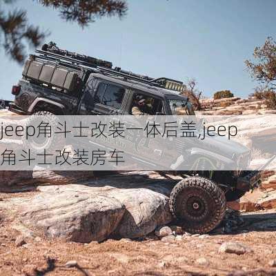 jeep角斗士改装一体后盖,jeep角斗士改装房车