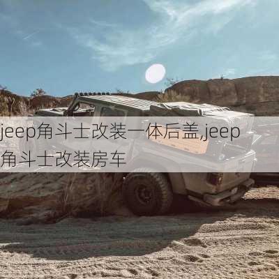 jeep角斗士改装一体后盖,jeep角斗士改装房车