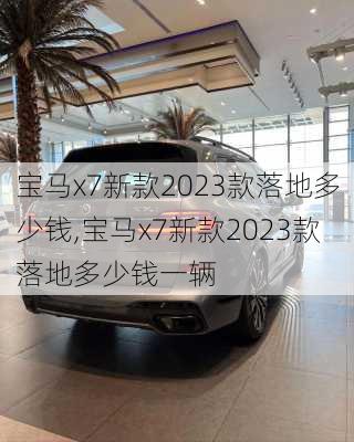 宝马x7新款2023款落地多少钱,宝马x7新款2023款落地多少钱一辆