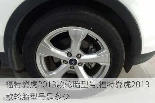 福特翼虎2013款轮胎型号,福特翼虎2013款轮胎型号是多少