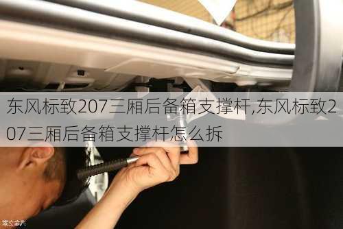 东风标致207三厢后备箱支撑杆,东风标致207三厢后备箱支撑杆怎么拆