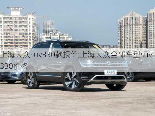 上海大众suv330款报价,上海大众全部车型suv330价格