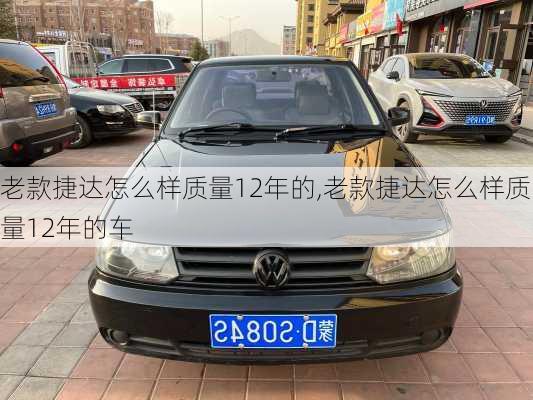 老款捷达怎么样质量12年的,老款捷达怎么样质量12年的车