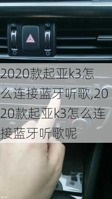 2020款起亚k3怎么连接蓝牙听歌,2020款起亚k3怎么连接蓝牙听歌呢