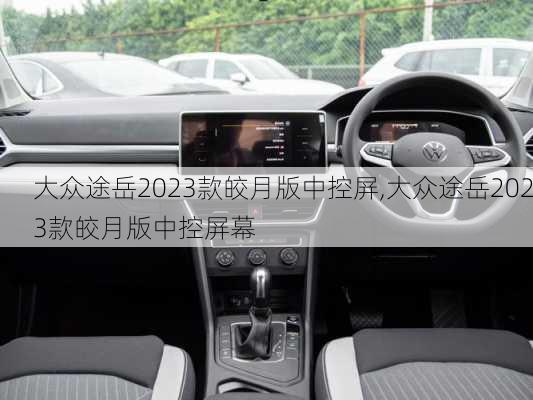 大众途岳2023款皎月版中控屏,大众途岳2023款皎月版中控屏幕