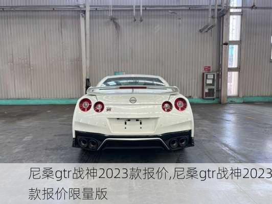 尼桑gtr战神2023款报价,尼桑gtr战神2023款报价限量版