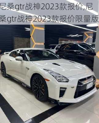 尼桑gtr战神2023款报价,尼桑gtr战神2023款报价限量版