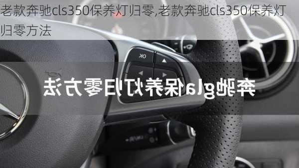 老款奔驰cls350保养灯归零,老款奔驰cls350保养灯归零方法