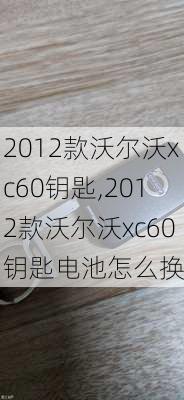 2012款沃尔沃xc60钥匙,2012款沃尔沃xc60钥匙电池怎么换