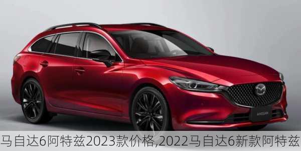 马自达6阿特兹2023款价格,2022马自达6新款阿特兹