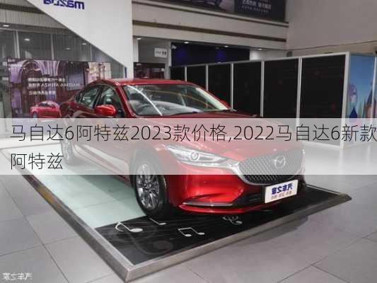 马自达6阿特兹2023款价格,2022马自达6新款阿特兹