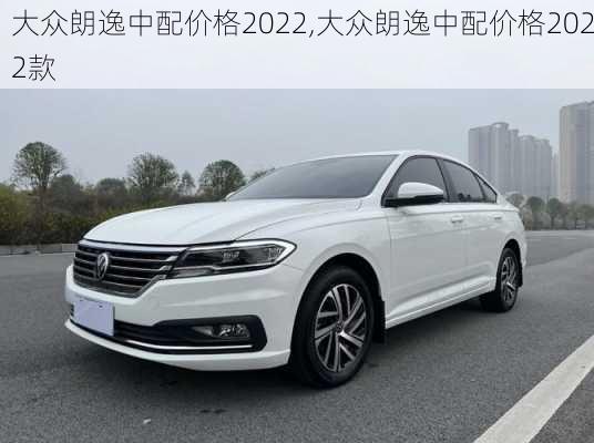 大众朗逸中配价格2022,大众朗逸中配价格2022款