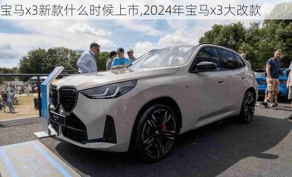 宝马x3新款什么时候上市,2024年宝马x3大改款