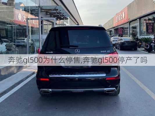 奔驰gl500为什么停售,奔驰gl500停产了吗