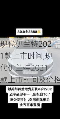 现代伊兰特2021款上市时间,现代伊兰特2021款上市时间及价格