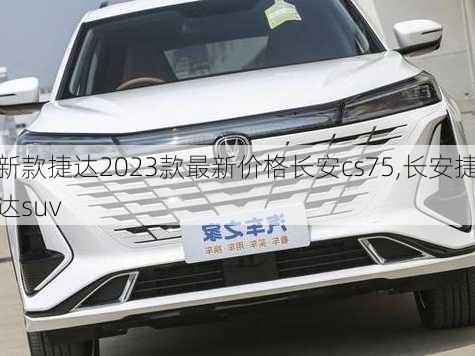 新款捷达2023款最新价格长安cs75,长安捷达suv