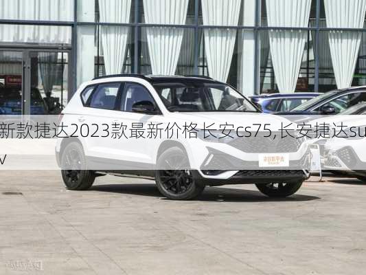 新款捷达2023款最新价格长安cs75,长安捷达suv