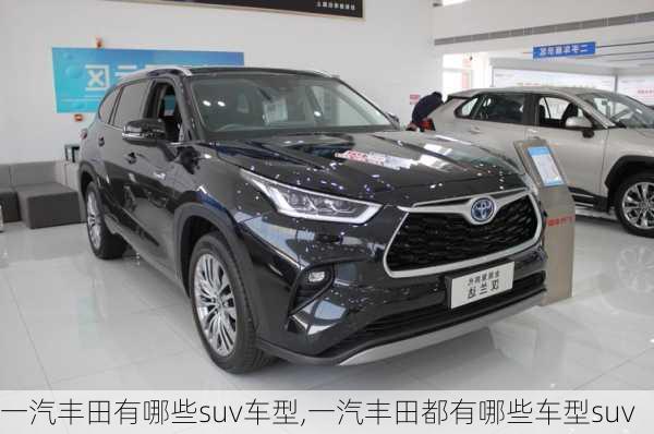 一汽丰田有哪些suv车型,一汽丰田都有哪些车型suv