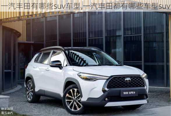 一汽丰田有哪些suv车型,一汽丰田都有哪些车型suv