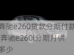 奔驰e260贷款分期付款,奔驰e260l分期月供多少